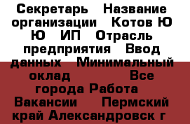 Секретарь › Название организации ­ Котов Ю.Ю., ИП › Отрасль предприятия ­ Ввод данных › Минимальный оклад ­ 25 000 - Все города Работа » Вакансии   . Пермский край,Александровск г.